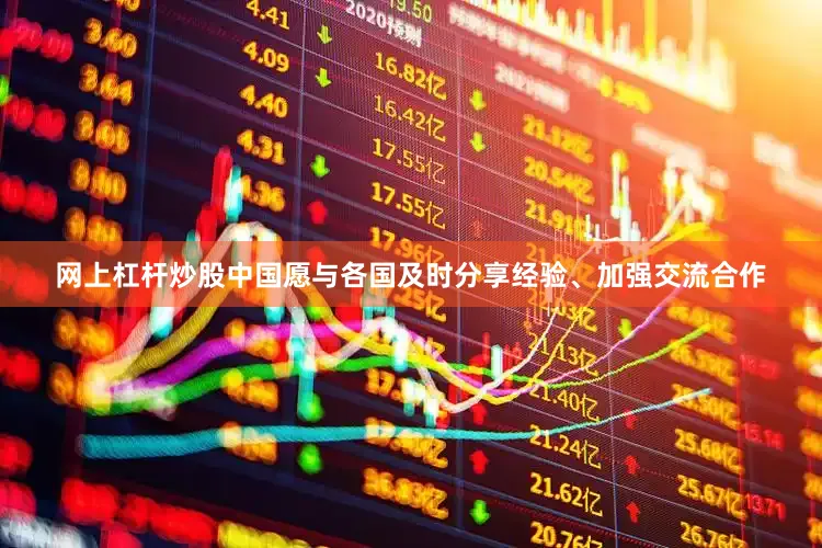 网上杠杆炒股中国愿与各国及时分享经验、加强交流合作