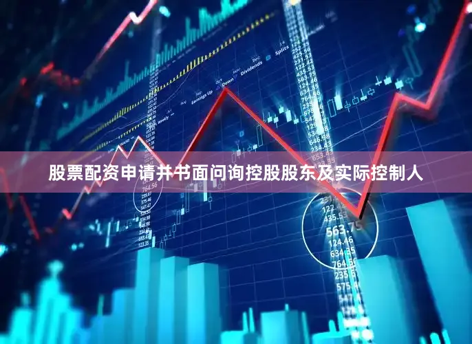 股票配资申请并书面问询控股股东及实际控制人