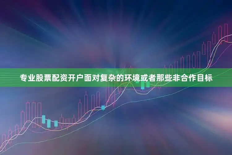 专业股票配资开户面对复杂的环境或者那些非合作目标