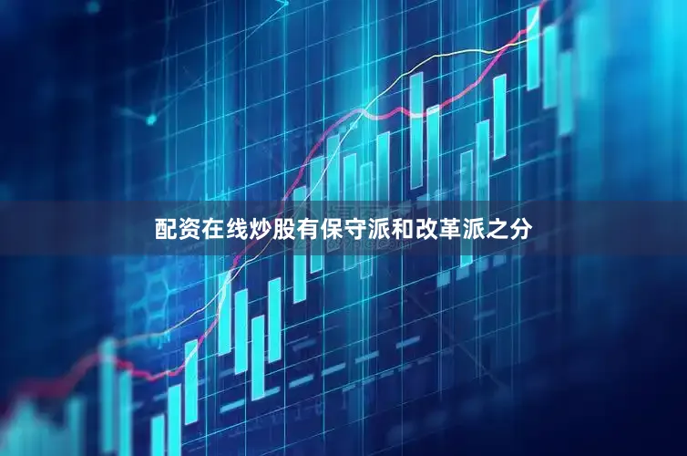 配资在线炒股有保守派和改革派之分