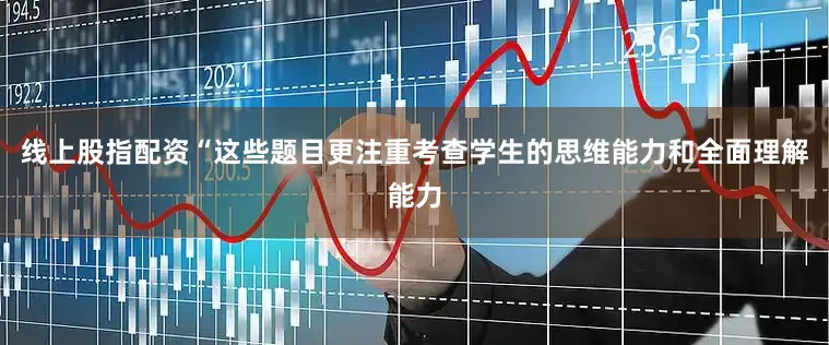 线上股指配资“这些题目更注重考查学生的思维能力和全面理解能力