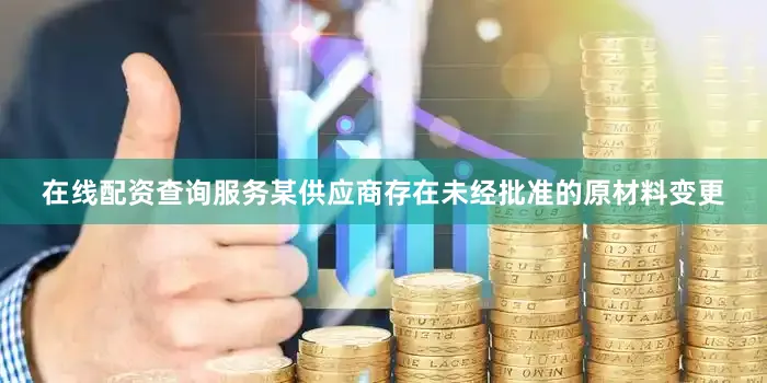 在线配资查询服务某供应商存在未经批准的原材料变更