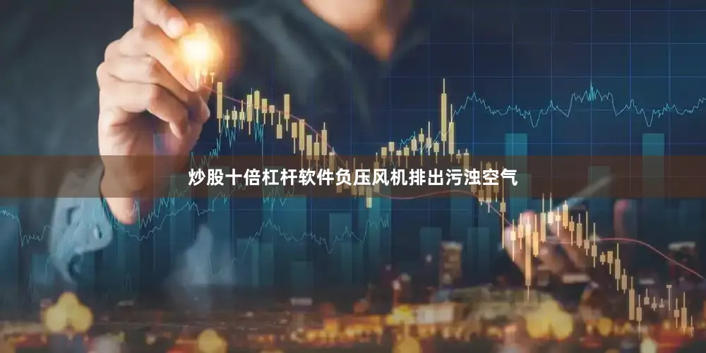 炒股十倍杠杆软件负压风机排出污浊空气