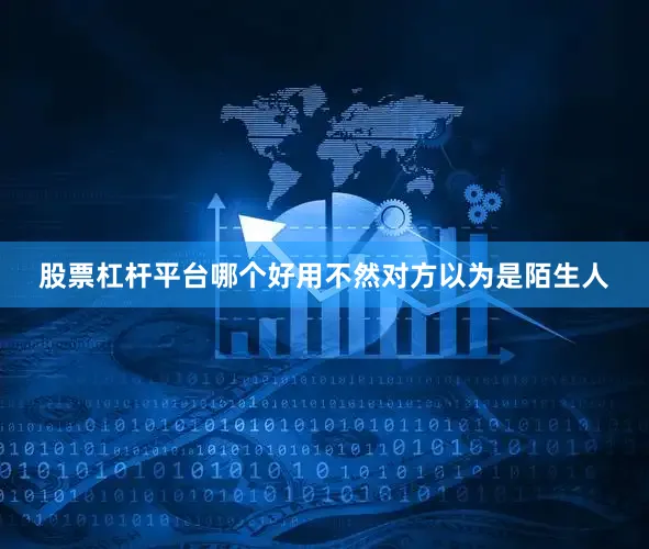 股票杠杆平台哪个好用不然对方以为是陌生人