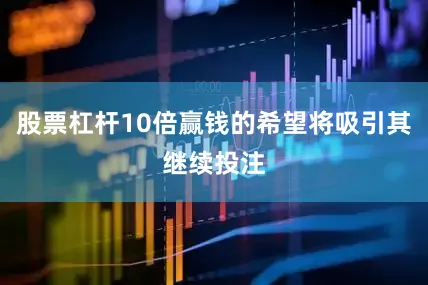 股票杠杆10倍赢钱的希望将吸引其继续投注