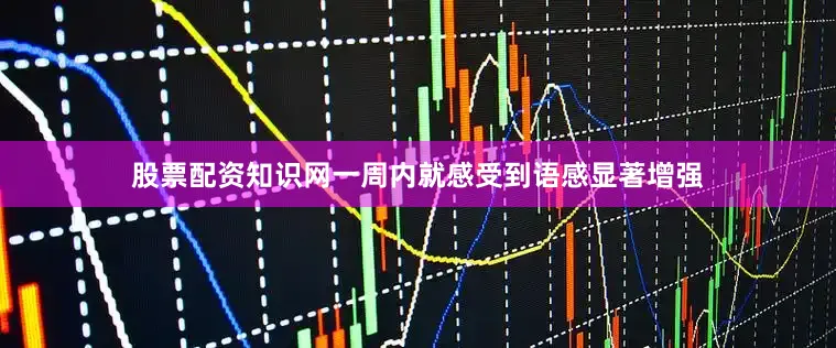 股票配资知识网一周内就感受到语感显著增强