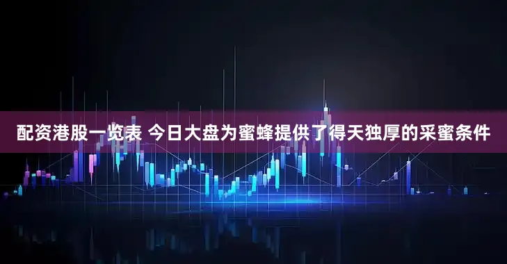 配资港股一览表 今日大盘为蜜蜂提供了得天独厚的采蜜条件