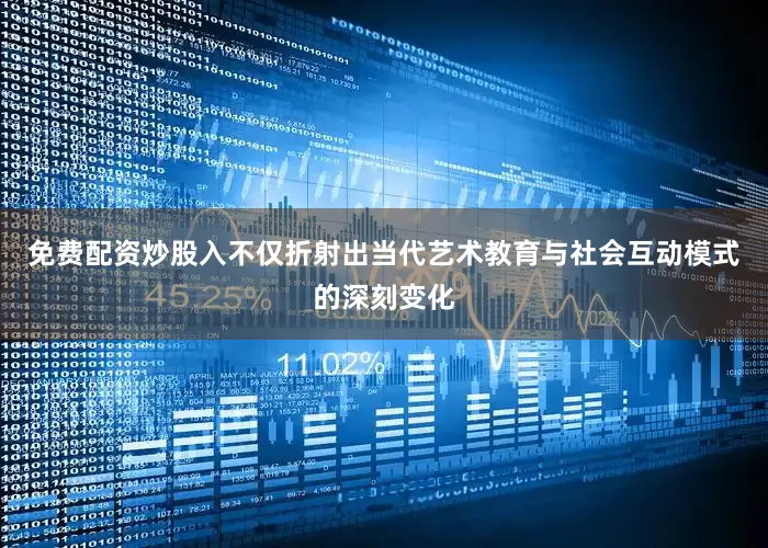 免费配资炒股入不仅折射出当代艺术教育与社会互动模式的深刻变化