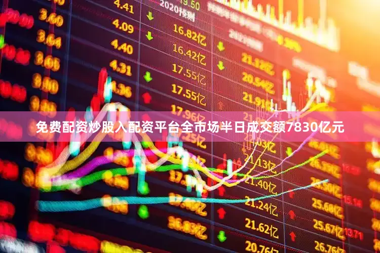 免费配资炒股入配资平台全市场半日成交额7830亿元