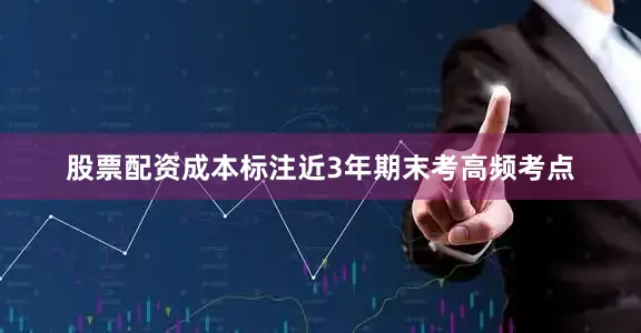 股票配资成本标注近3年期末考高频考点