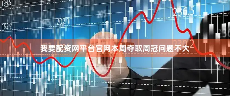 我要配资网平台官网本周夺取周冠问题不大