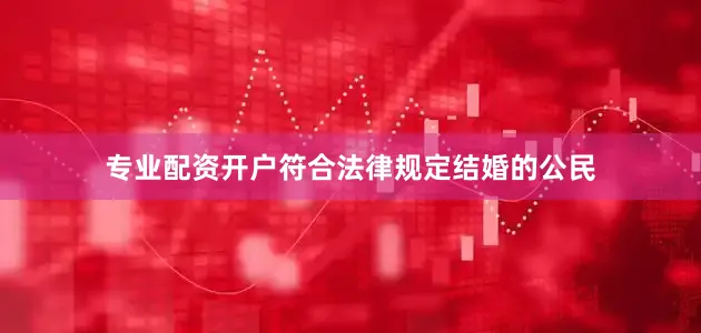 专业配资开户符合法律规定结婚的公民
