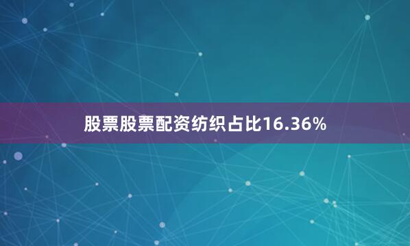 股票股票配资纺织占比16.36%