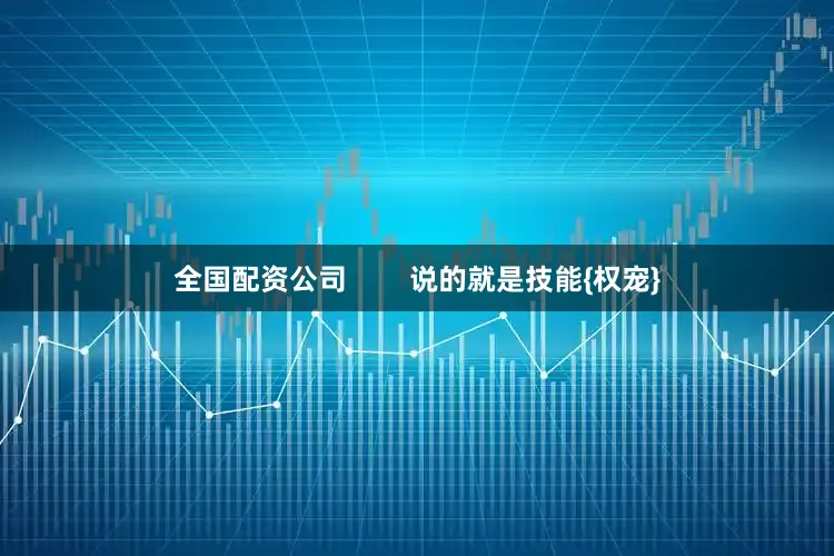 全国配资公司        说的就是技能{权宠}
