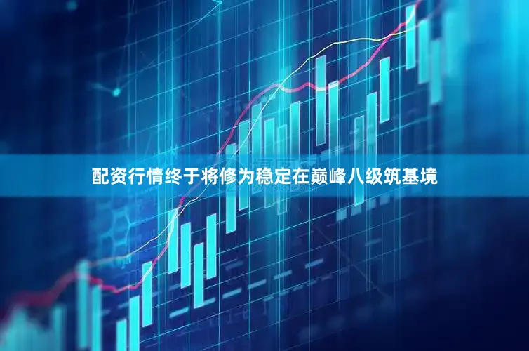 配资行情终于将修为稳定在巅峰八级筑基境