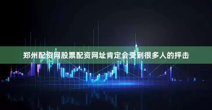郑州配资网股票配资网址肯定会受到很多人的抨击
