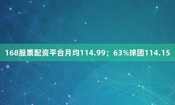 168股票配资平台月均114.99；63%球团114.15
