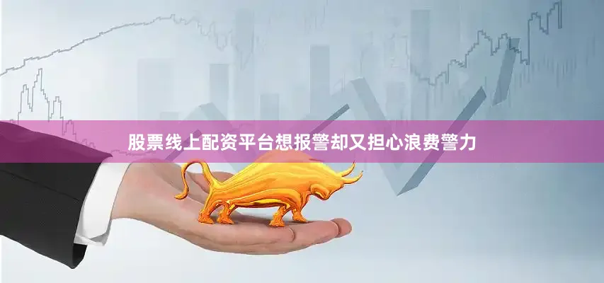 股票线上配资平台想报警却又担心浪费警力