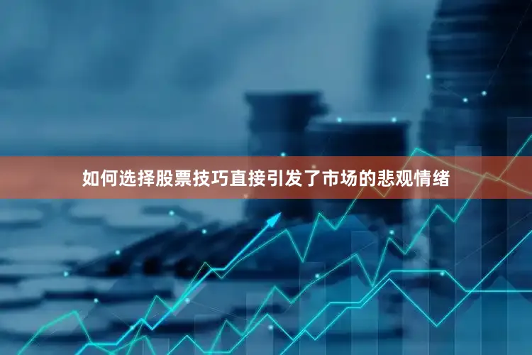 如何选择股票技巧直接引发了市场的悲观情绪