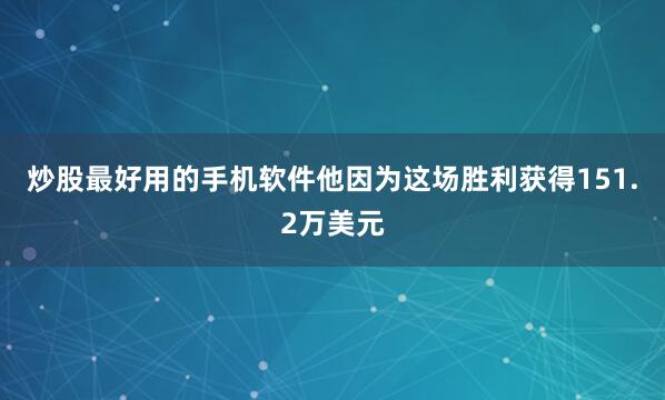 炒股最好用的手机软件他因为这场胜利获得151.2万美元
