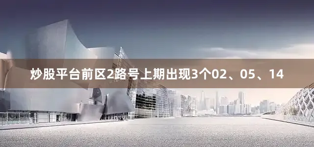 炒股平台　　前区2路号上期出现3个02、05、14