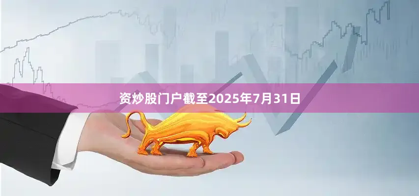 资炒股门户截至2025年7月31日