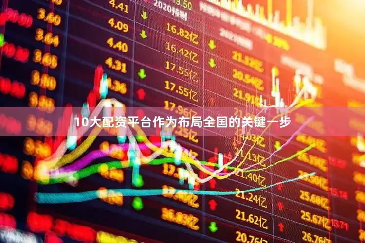 10大配资平台作为布局全国的关键一步
