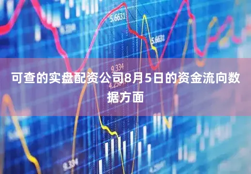 可查的实盘配资公司8月5日的资金流向数据方面