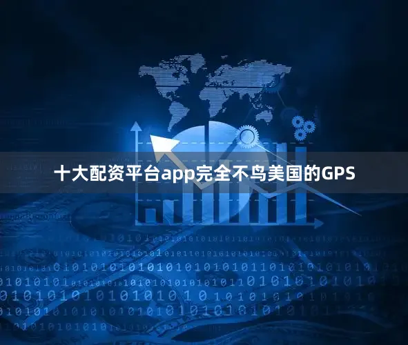 十大配资平台app完全不鸟美国的GPS