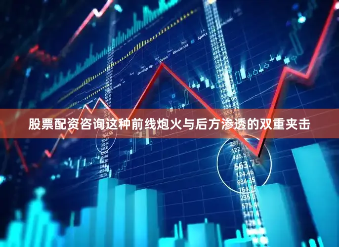 股票配资咨询这种前线炮火与后方渗透的双重夹击