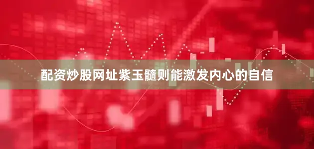 配资炒股网址紫玉髓则能激发内心的自信