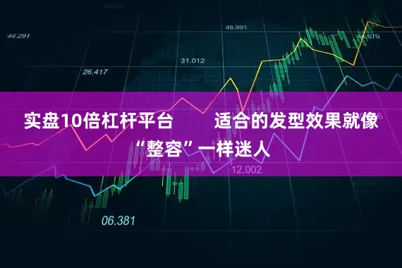 实盘10倍杠杆平台        适合的发型效果就像“整容”一样迷人