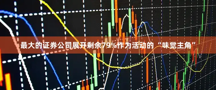 最大的证券公司展开剩余79%作为活动的 “味觉主角”