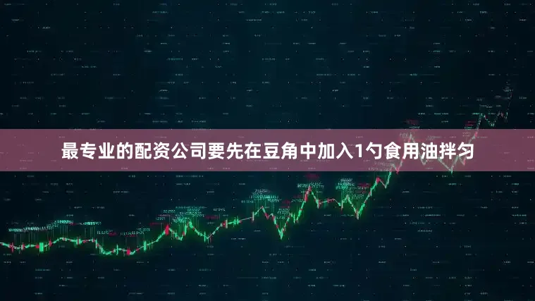 最专业的配资公司要先在豆角中加入1勺食用油拌匀