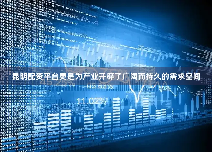 昆明配资平台更是为产业开辟了广阔而持久的需求空间