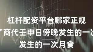 杠杆配资平台哪家正规记录了商代壬申日傍晚发生的一次月食