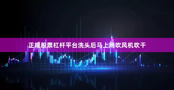 正规股票杠杆平台洗头后马上用吹风机吹干