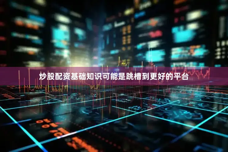 炒股配资基础知识可能是跳槽到更好的平台
