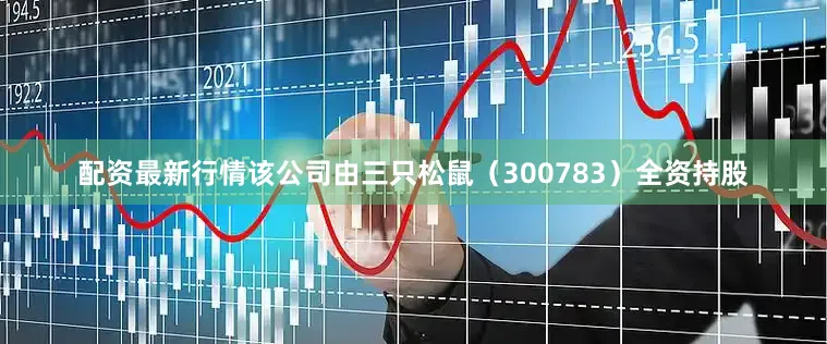 配资最新行情该公司由三只松鼠（300783）全资持股