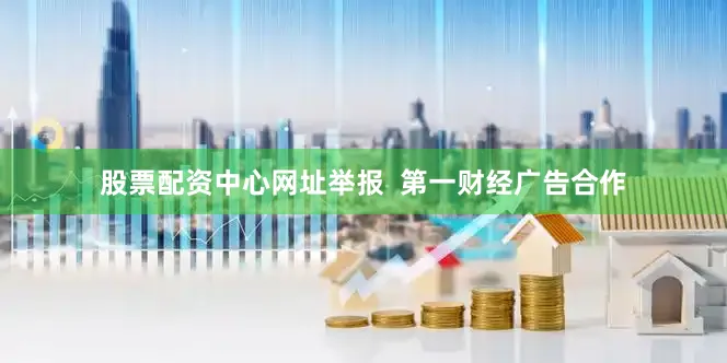 股票配资中心网址举报  第一财经广告合作
