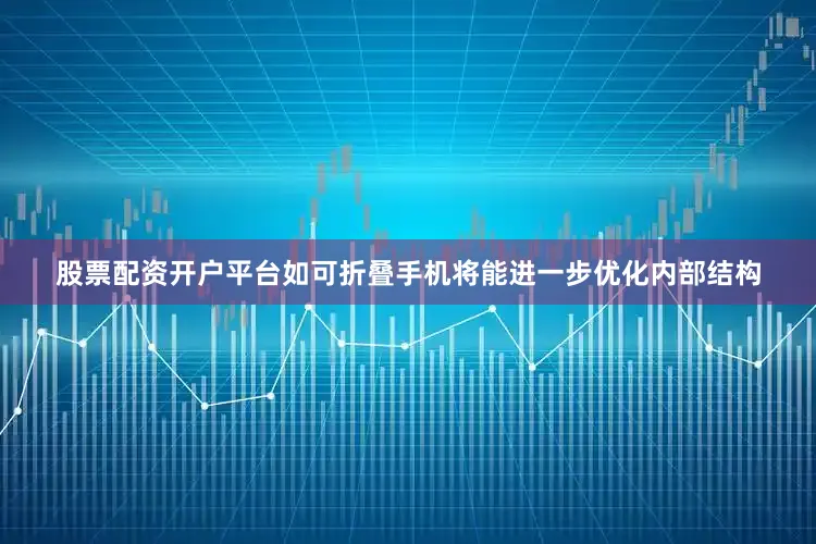 股票配资开户平台如可折叠手机将能进一步优化内部结构