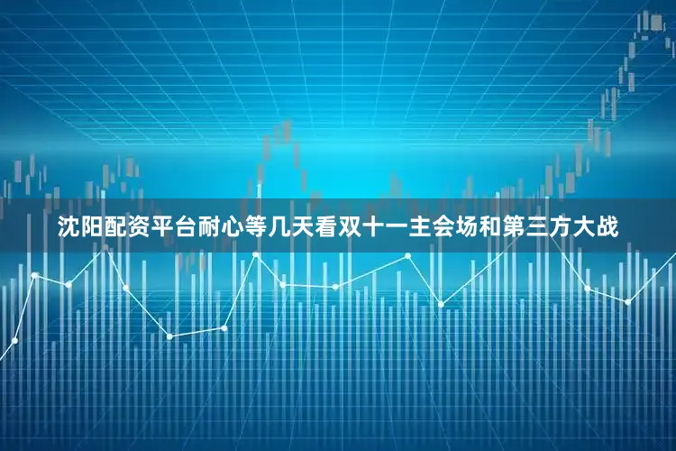 沈阳配资平台耐心等几天看双十一主会场和第三方大战
